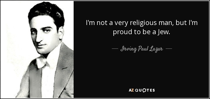 I'm not a very religious man, but I'm proud to be a Jew. - Irving Paul Lazar