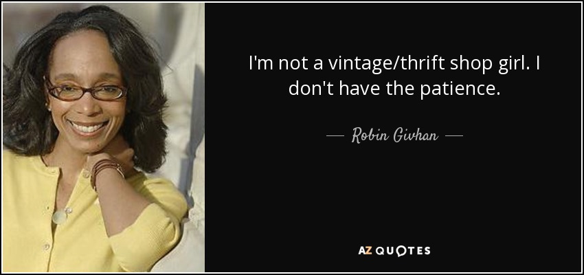 I'm not a vintage/thrift shop girl. I don't have the patience. - Robin Givhan