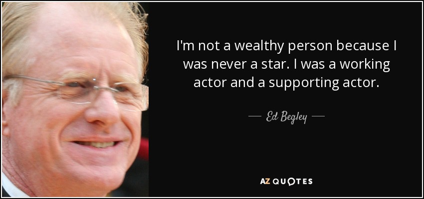 I'm not a wealthy person because I was never a star. I was a working actor and a supporting actor. - Ed Begley, Jr.