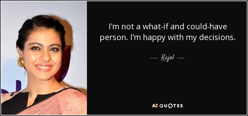 I'm not a what-if and could-have person. I'm happy with my decisions. - Kajol