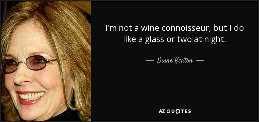 I'm not a wine connoisseur, but I do like a glass or two at night. - Diane Keaton