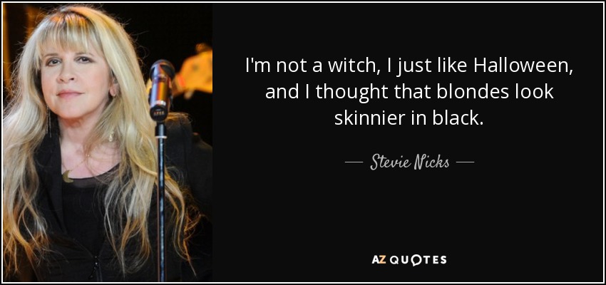 I'm not a witch, I just like Halloween, and I thought that blondes look skinnier in black. - Stevie Nicks