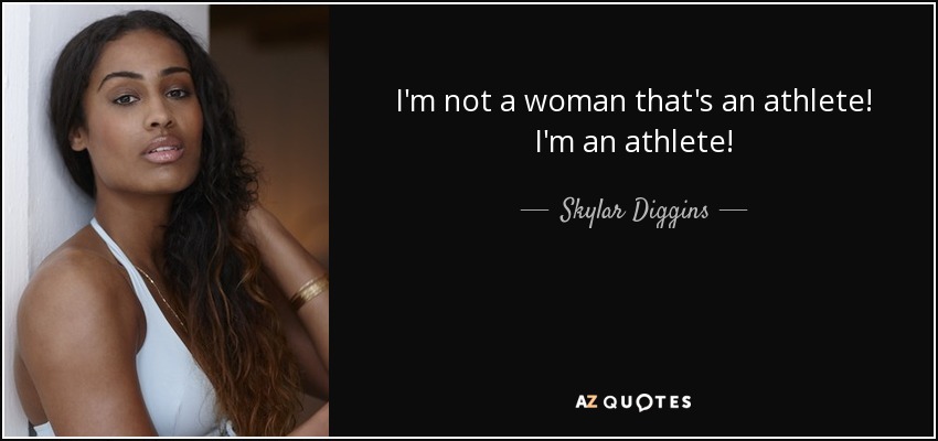 I'm not a woman that's an athlete! I'm an athlete! - Skylar Diggins