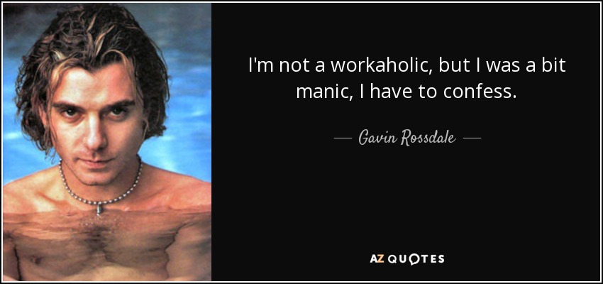 I'm not a workaholic, but I was a bit manic, I have to confess. - Gavin Rossdale