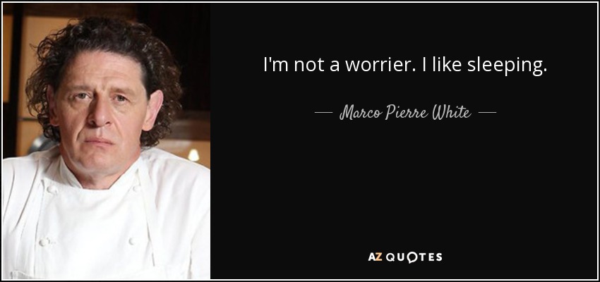 I'm not a worrier. I like sleeping. - Marco Pierre White