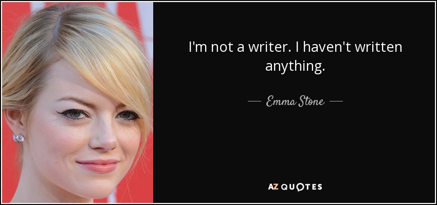 I'm not a writer. I haven't written anything. - Emma Stone