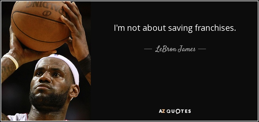 I'm not about saving franchises. - LeBron James