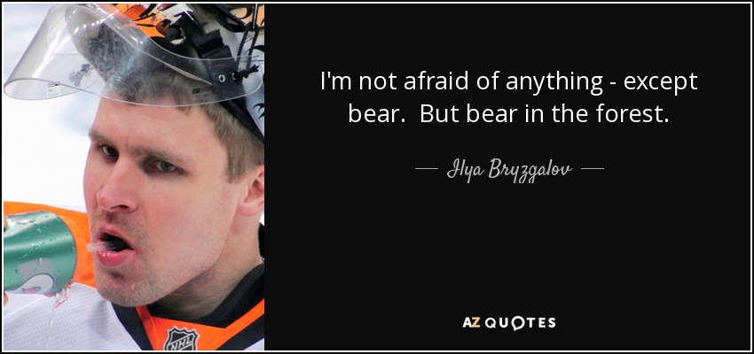 I'm not afraid of anything - except bear. But bear in the forest. - Ilya Bryzgalov