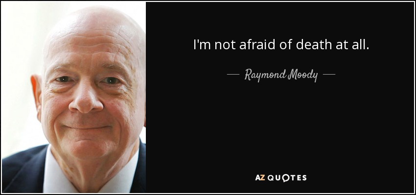 I'm not afraid of death at all. - Raymond Moody