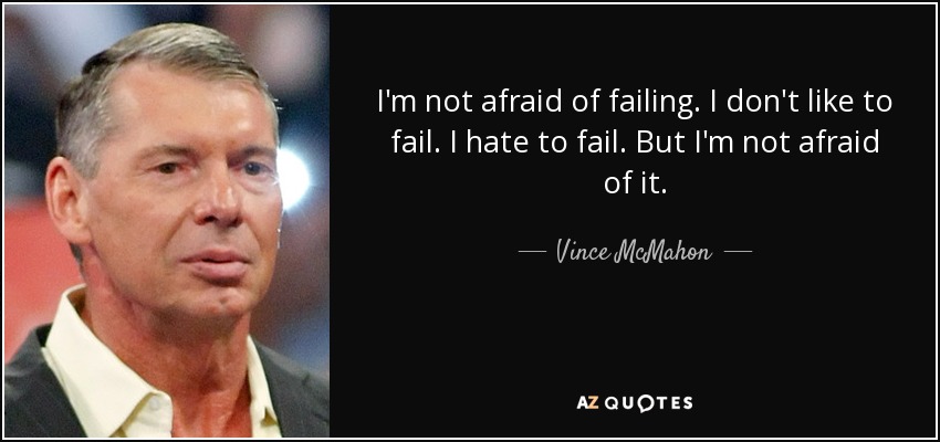 I'm not afraid of failing. I don't like to fail. I hate to fail. But I'm not afraid of it. - Vince McMahon