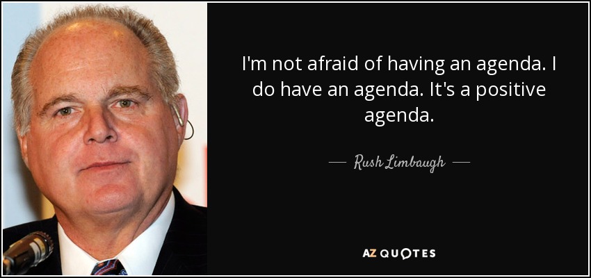 I'm not afraid of having an agenda. I do have an agenda. It's a positive agenda. - Rush Limbaugh