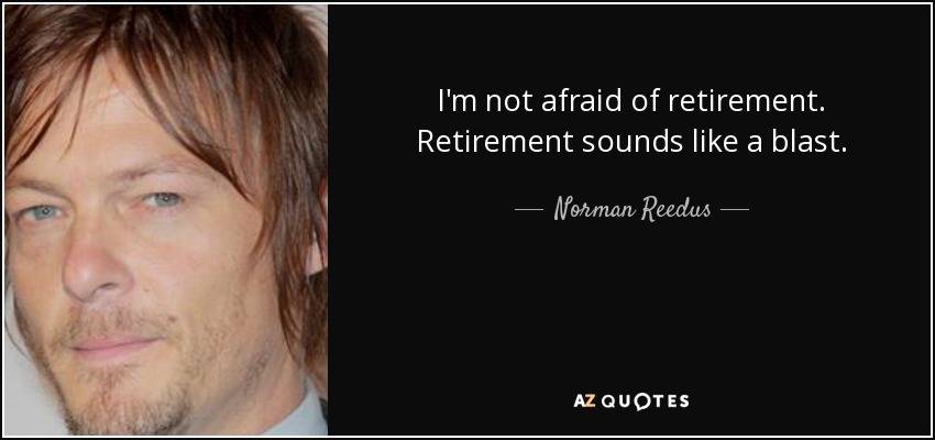 I'm not afraid of retirement. Retirement sounds like a blast. - Norman Reedus