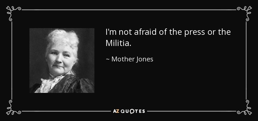 I'm not afraid of the press or the Militia. - Mother Jones