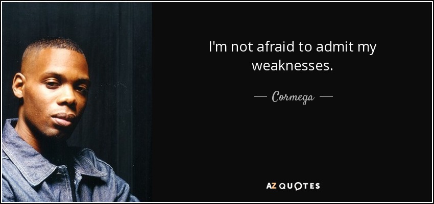 I'm not afraid to admit my weaknesses. - Cormega