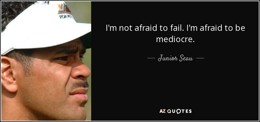 I'm not afraid to fail. I'm afraid to be mediocre. - Junior Seau