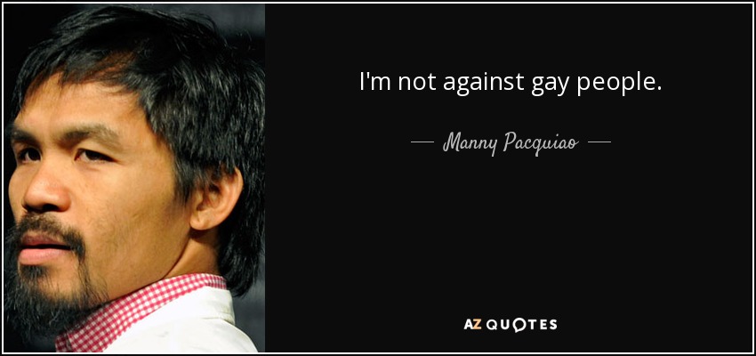 I'm not against gay people. - Manny Pacquiao