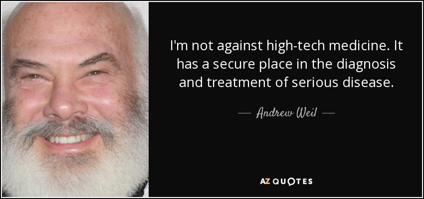 I'm not against high-tech medicine. It has a secure place in the diagnosis and treatment of serious disease. - Andrew Weil