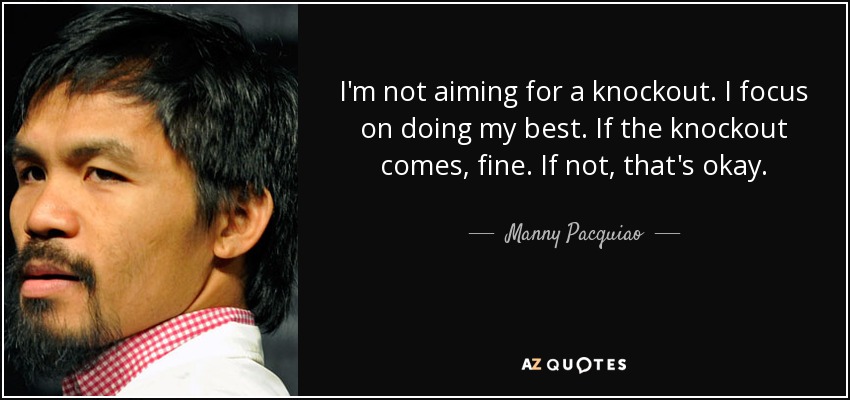 I'm not aiming for a knockout. I focus on doing my best. If the knockout comes, fine. If not, that's okay. - Manny Pacquiao