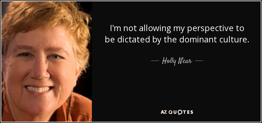 I'm not allowing my perspective to be dictated by the dominant culture. - Holly Near