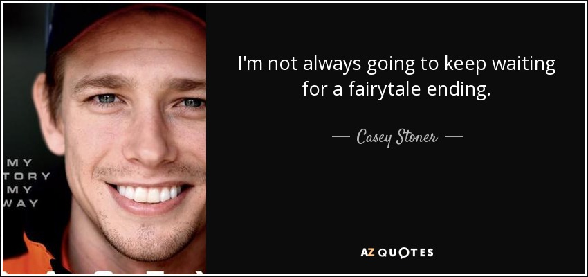 I'm not always going to keep waiting for a fairytale ending. - Casey Stoner