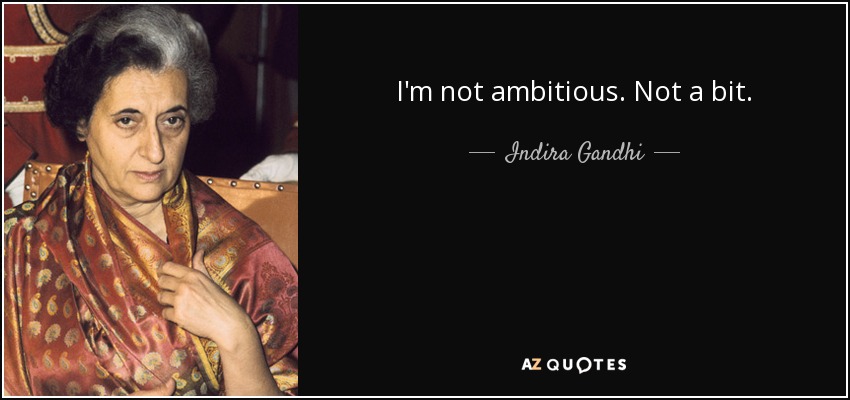 I'm not ambitious. Not a bit. - Indira Gandhi