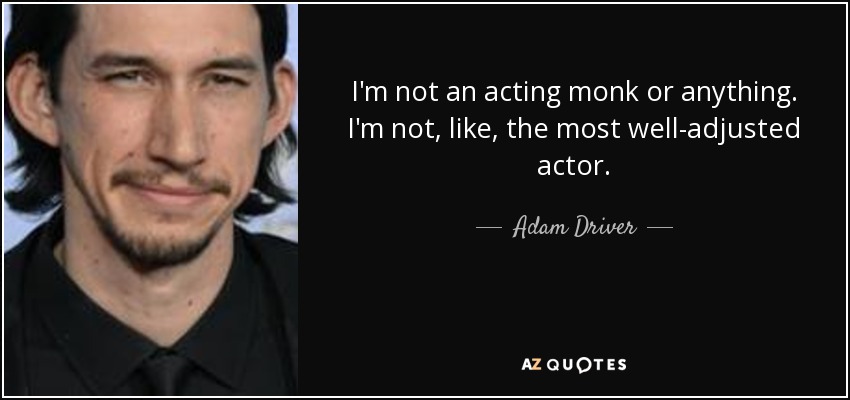 I'm not an acting monk or anything. I'm not, like, the most well-adjusted actor. - Adam Driver