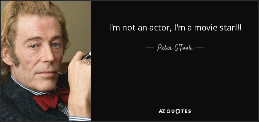 I'm not an actor, I'm a movie star!!! - Peter O'Toole