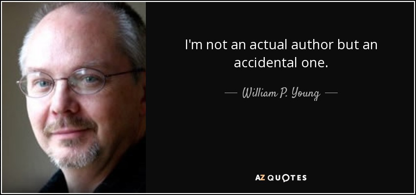 I'm not an actual author but an accidental one. - William P. Young