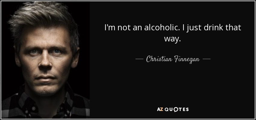 I'm not an alcoholic. I just drink that way. - Christian Finnegan