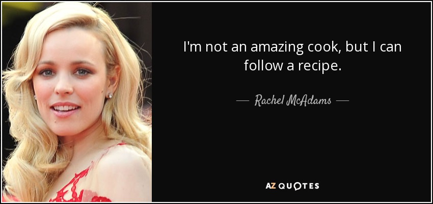 I'm not an amazing cook, but I can follow a recipe. - Rachel McAdams