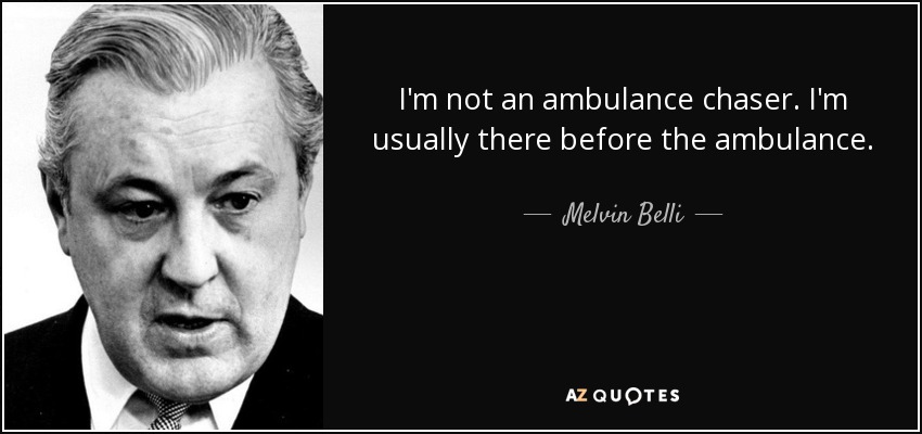 I'm not an ambulance chaser. I'm usually there before the ambulance. - Melvin Belli