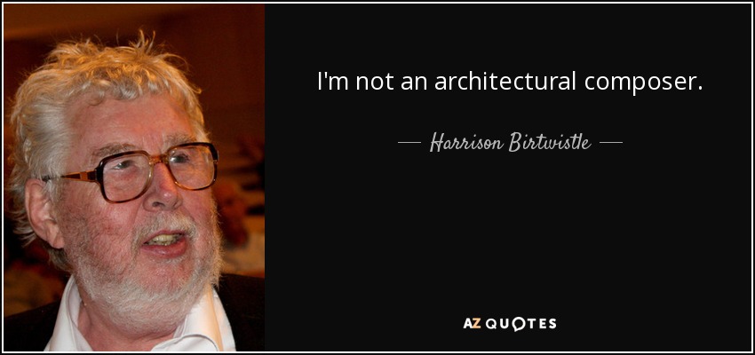 I'm not an architectural composer. - Harrison Birtwistle