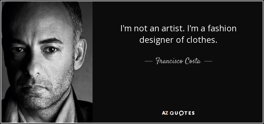 I'm not an artist. I'm a fashion designer of clothes. - Francisco Costa
