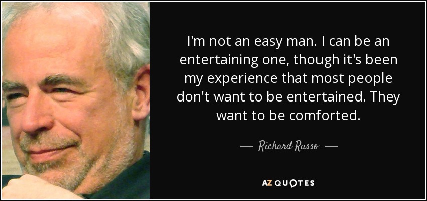 I'm not an easy man. I can be an entertaining one, though it's been my experience that most people don't want to be entertained. They want to be comforted. - Richard Russo