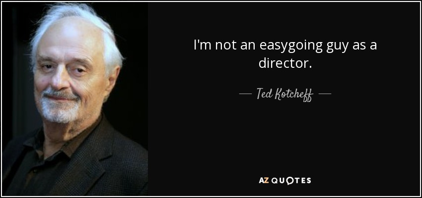 I'm not an easygoing guy as a director. - Ted Kotcheff