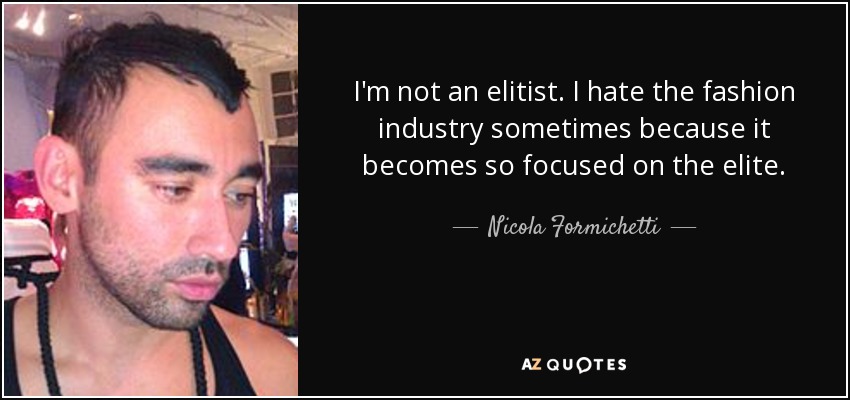 I'm not an elitist. I hate the fashion industry sometimes because it becomes so focused on the elite. - Nicola Formichetti