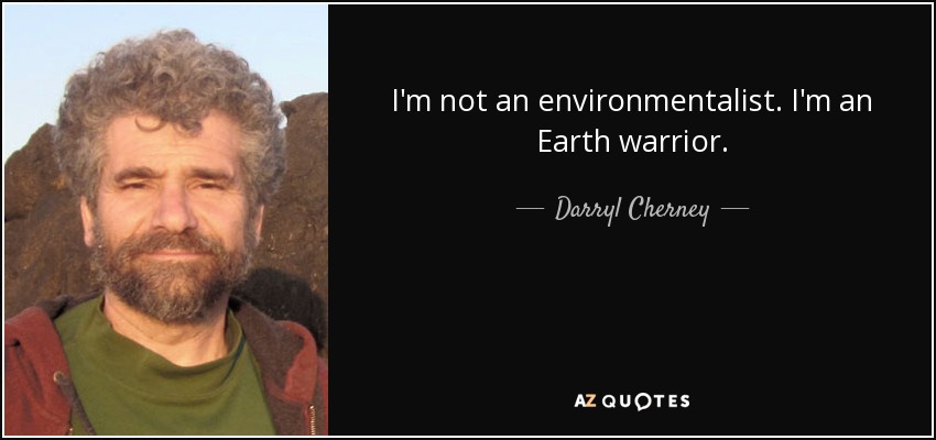 I'm not an environmentalist. I'm an Earth warrior. - Darryl Cherney