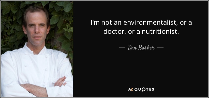 I'm not an environmentalist, or a doctor, or a nutritionist. - Dan Barber