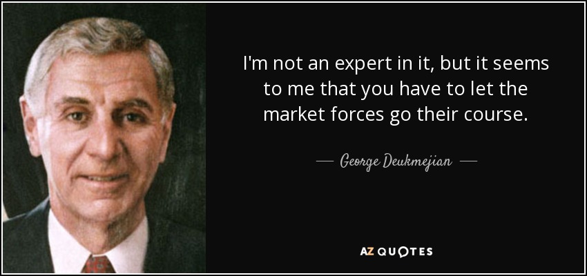 I'm not an expert in it, but it seems to me that you have to let the market forces go their course. - George Deukmejian