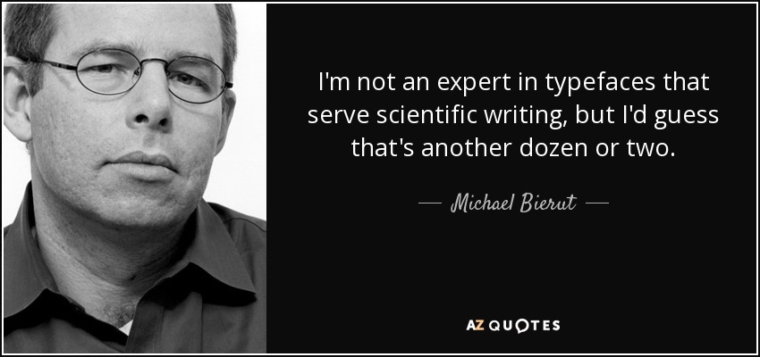 I'm not an expert in typefaces that serve scientific writing, but I'd guess that's another dozen or two. - Michael Bierut