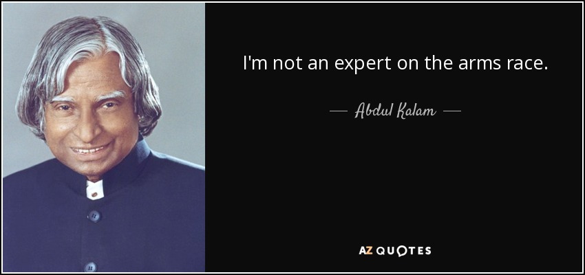 I'm not an expert on the arms race. - Abdul Kalam