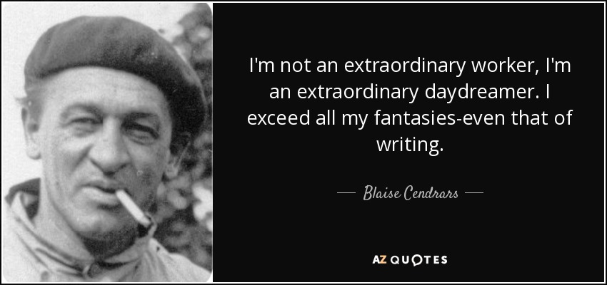 I'm not an extraordinary worker, I'm an extraordinary daydreamer. I exceed all my fantasies-even that of writing. - Blaise Cendrars