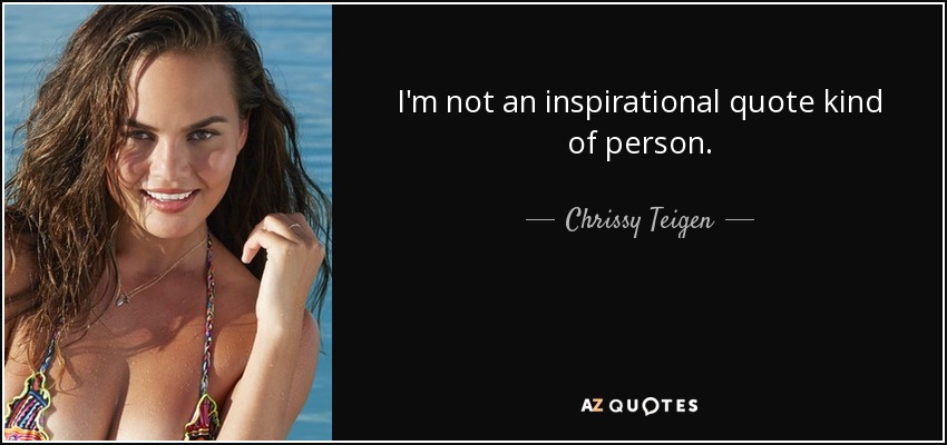 I'm not an inspirational quote kind of person. - Chrissy Teigen