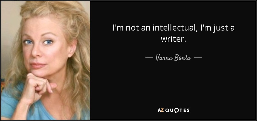 I'm not an intellectual, I'm just a writer. - Vanna Bonta