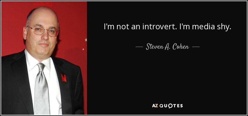 I'm not an introvert. I'm media shy. - Steven A. Cohen