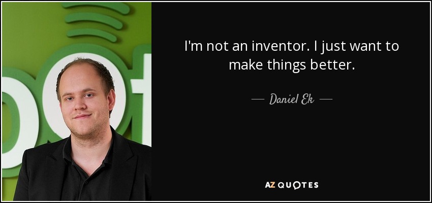 I'm not an inventor. I just want to make things better. - Daniel Ek