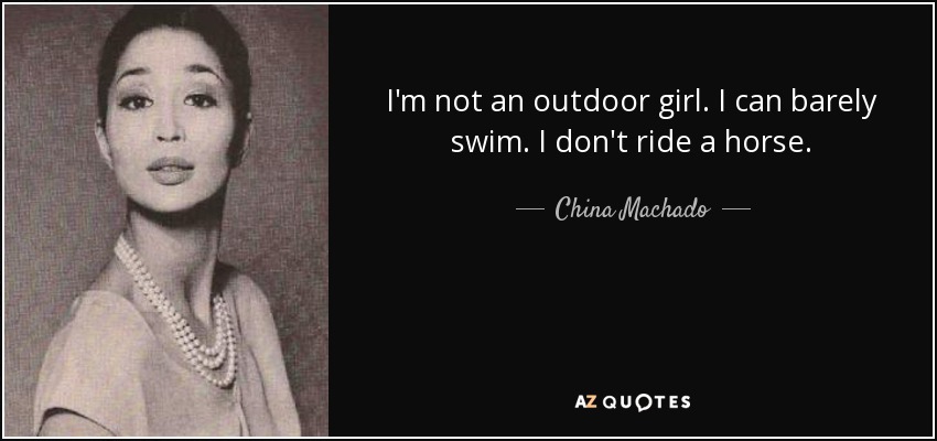 I'm not an outdoor girl. I can barely swim. I don't ride a horse. - China Machado