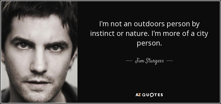 I'm not an outdoors person by instinct or nature. I'm more of a city person. - Jim Sturgess