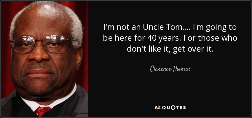 I'm not an Uncle Tom. . .. I'm going to be here for 40 years. For those who don't like it, get over it. - Clarence Thomas