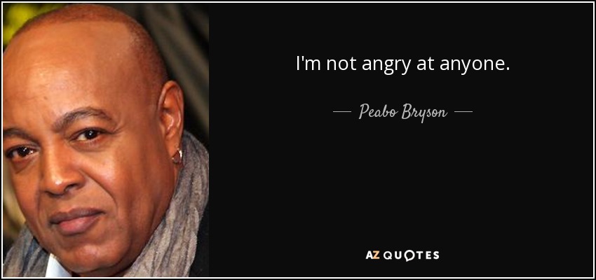 I'm not angry at anyone. - Peabo Bryson